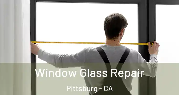 Window Glass Repair Pittsburg - CA
